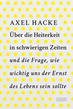 Cover des Buchs von Axel Hacke mit dem Titel Über die Heiterkeit in schwierigen Zeiten und die Frage, wie wichtig uns der Ernst des Lebens sein sollte.